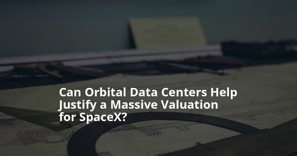 Can Orbital Data Centers Help Justify a Massive Valuation for SpaceX?
