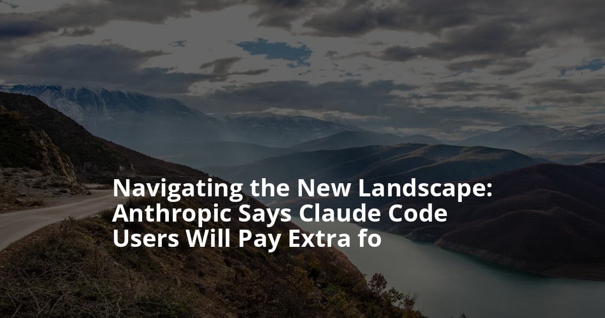Navigating the New Landscape: Anthropic Says Claude Code Users Will Pay Extra for OpenClaw