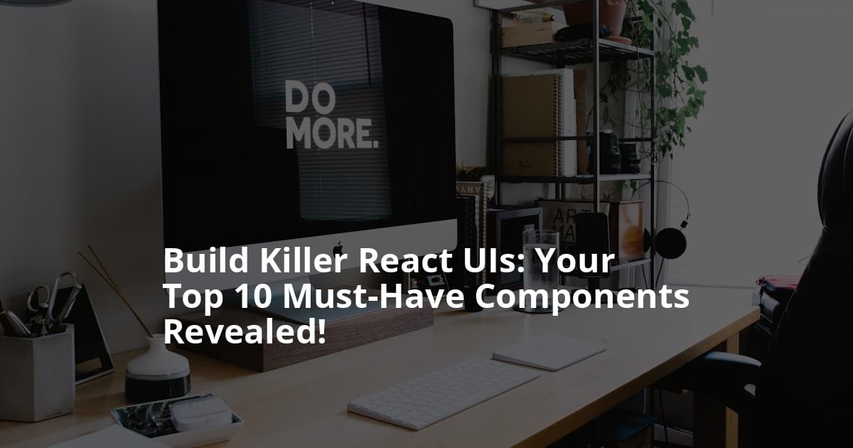 10 Essential UI Components Every Modern React App Needs